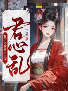 君心乱：罪臣之女富甲天下