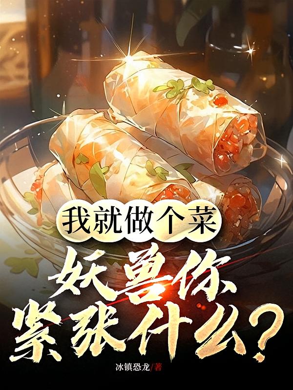 我就做个菜，妖兽你紧张什么？