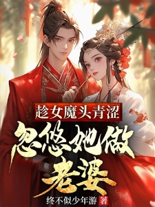 趁女魔头青涩，忽悠她做老婆